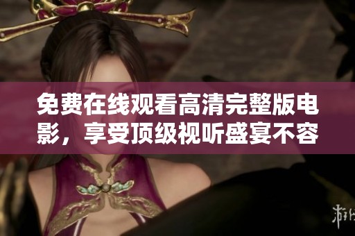免费在线观看高清完整版电影，享受顶级视听盛宴不容错过