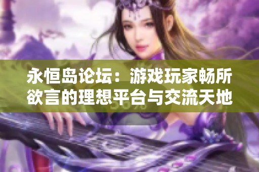 永恒岛论坛：游戏玩家畅所欲言的理想平台与交流天地
