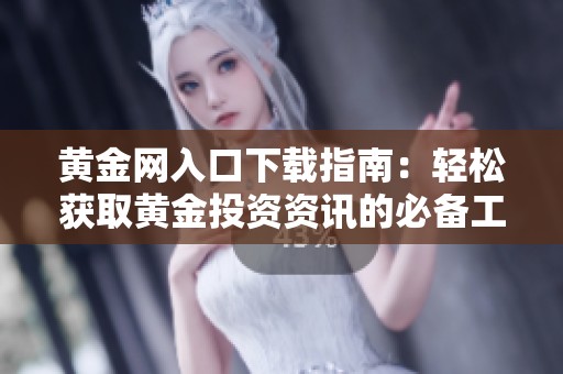 黄金网入口下载指南：轻松获取黄金投资资讯的必备工具