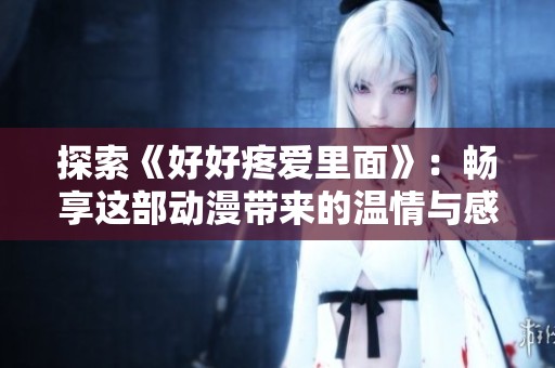 探索《好好疼爱里面》：畅享这部动漫带来的温情与感动在线观赏体验