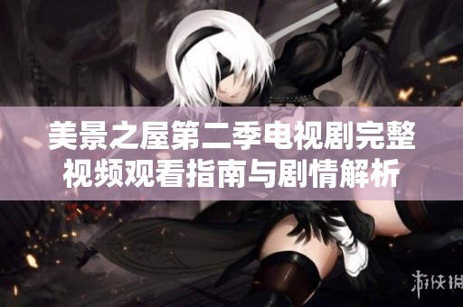 美景之屋第二季电视剧完整视频观看指南与剧情解析