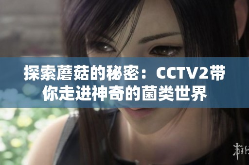 探索蘑菇的秘密：CCTV2带你走进神奇的菌类世界