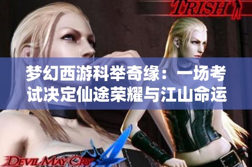 梦幻西游科举奇缘：一场考试决定仙途荣耀与江山命运