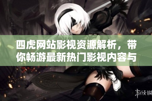 四虎网站影视资源解析，带你畅游最新热门影视内容与动态