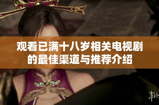 观看已满十八岁相关电视剧的最佳渠道与推荐介绍