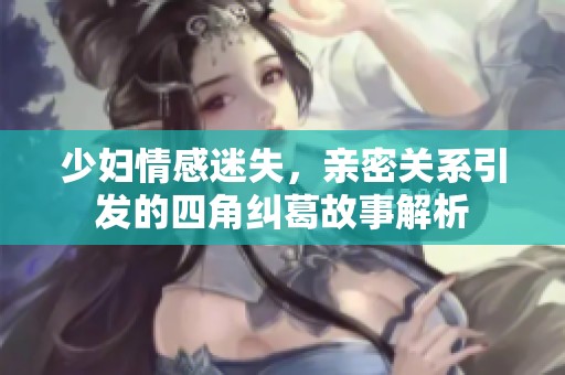 少妇情感迷失，亲密关系引发的四角纠葛故事解析