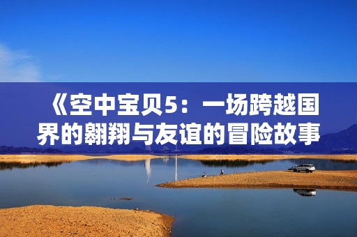 《空中宝贝5：一场跨越国界的翱翔与友谊的冒险故事》