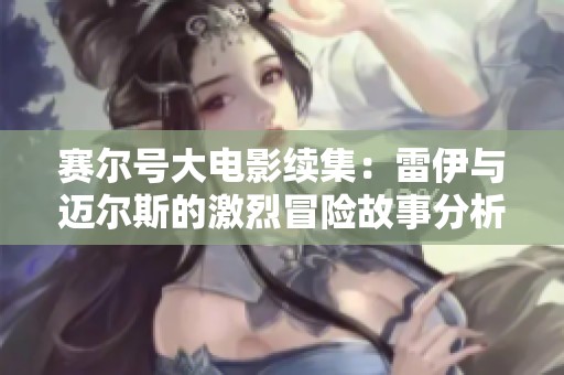 赛尔号大电影续集：雷伊与迈尔斯的激烈冒险故事分析
