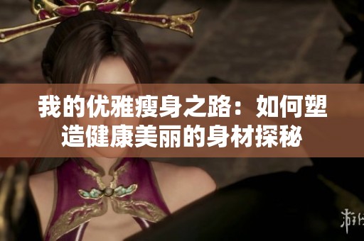 我的优雅瘦身之路：如何塑造健康美丽的身材探秘