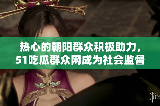 热心的朝阳群众积极助力，51吃瓜群众网成为社会监督的新榜样