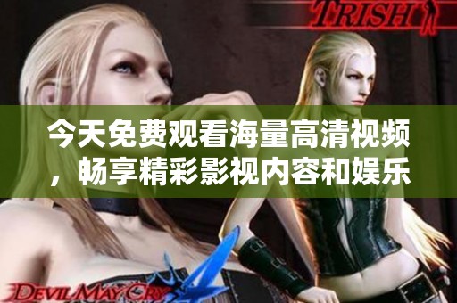 今天免费观看海量高清视频，畅享精彩影视内容和娱乐体验