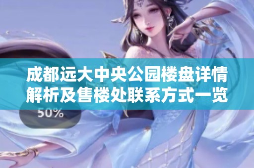 成都远大中央公园楼盘详情解析及售楼处联系方式一览
