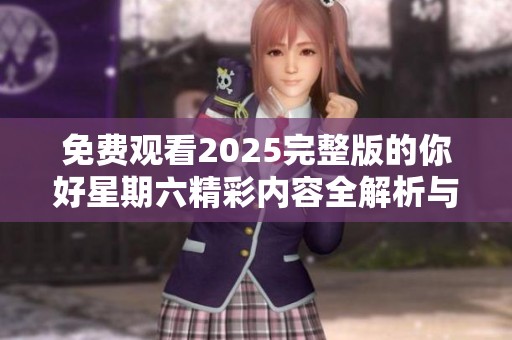 免费观看2025完整版的你好星期六精彩内容全解析与观看指南