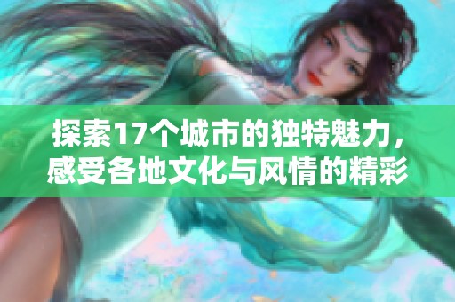 探索17个城市的独特魅力，感受各地文化与风情的精彩之旅
