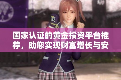 国家认证的黄金投资平台推荐，助您实现财富增长与安全交易