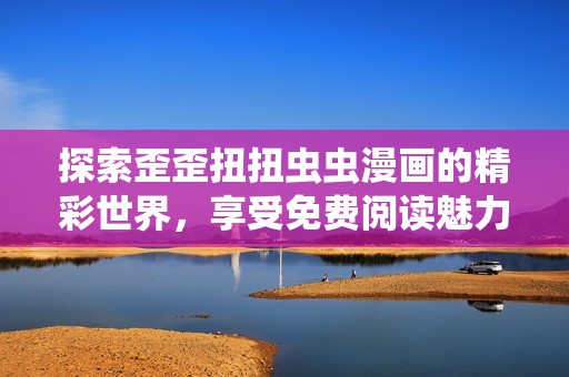 探索歪歪扭扭虫虫漫画的精彩世界，享受免费阅读魅力