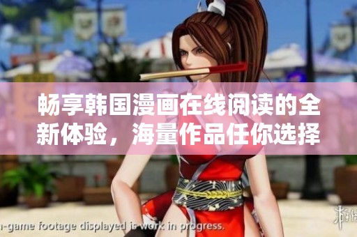 畅享韩国漫画在线阅读的全新体验，海量作品任你选择