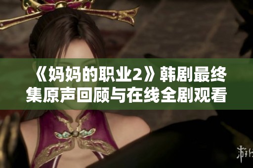 《妈妈的职业2》韩剧最终集原声回顾与在线全剧观看分享
