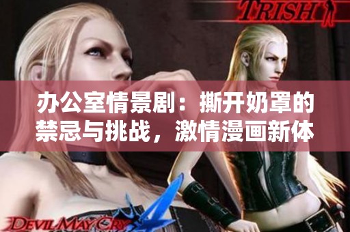办公室情景剧：撕开奶罩的禁忌与挑战，激情漫画新体验