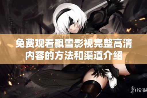 免费观看飘雪影视完整高清内容的方法和渠道介绍