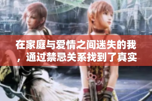 在家庭与爱情之间迷失的我，通过禁忌关系找到了真实自我