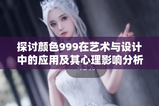 探讨颜色999在艺术与设计中的应用及其心理影响分析