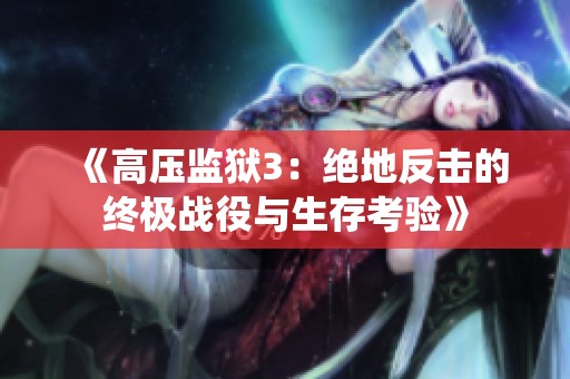 《高压监狱3：绝地反击的终极战役与生存考验》