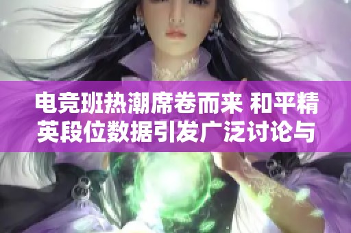 电竞班热潮席卷而来 和平精英段位数据引发广泛讨论与关注
