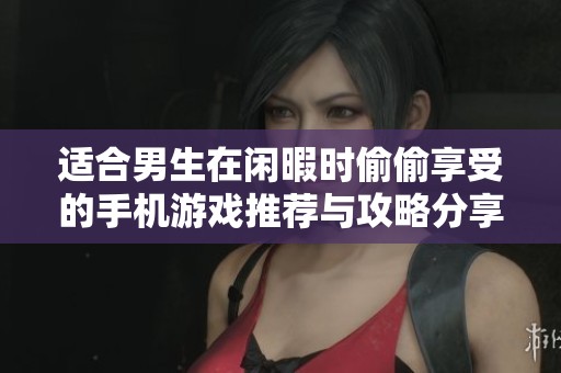 适合男生在闲暇时偷偷享受的手机游戏推荐与攻略分享
