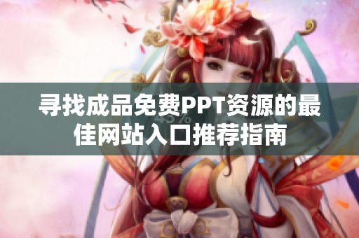 寻找成品免费PPT资源的最佳网站入口推荐指南