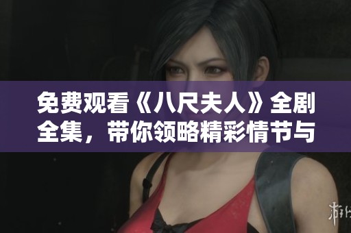 免费观看《八尺夫人》全剧全集，带你领略精彩情节与感人故事