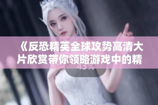 《反恐精英全球攻势高清大片欣赏带你领略游戏中的精彩瞬间》
