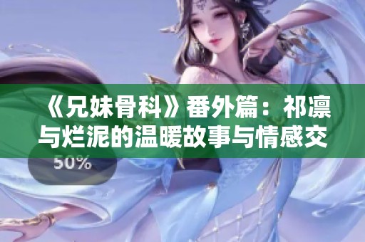 《兄妹骨科》番外篇：祁凛与烂泥的温暖故事与情感交织 
