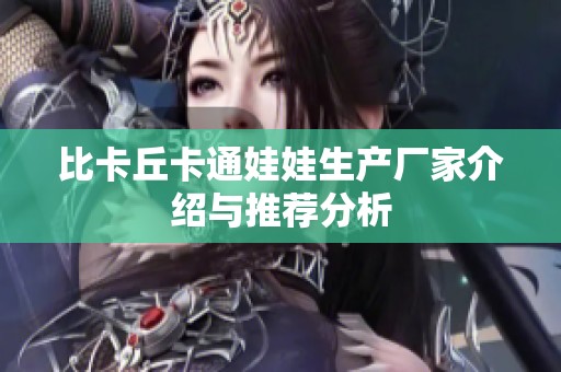 比卡丘卡通娃娃生产厂家介绍与推荐分析