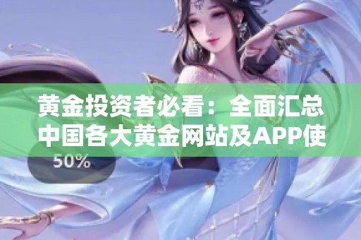 黄金投资者必看：全面汇总中国各大黄金网站及APP使用指南