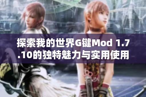探索我的世界G键Mod 1.7.10的独特魅力与实用使用技巧