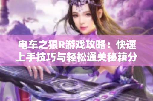 电车之狼R游戏攻略：快速上手技巧与轻松通关秘籍分享