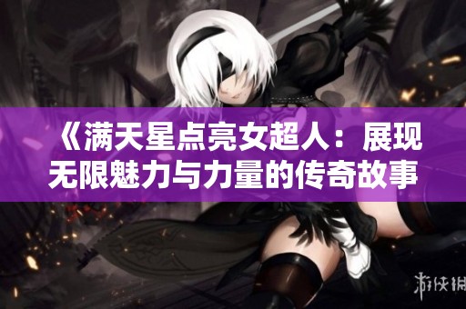《满天星点亮女超人：展现无限魅力与力量的传奇故事》