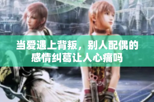 当爱遇上背叛，别人配偶的感情纠葛让人心痛吗