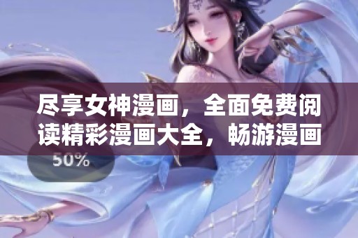 尽享女神漫画，全面免费阅读精彩漫画大全，畅游漫画世界