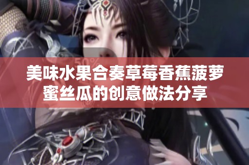 美味水果合奏草莓香蕉菠萝蜜丝瓜的创意做法分享