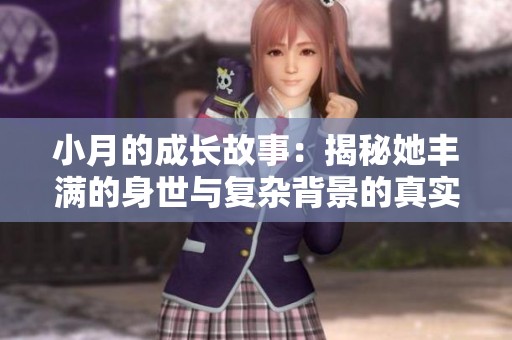 小月的成长故事：揭秘她丰满的身世与复杂背景的真实面貌