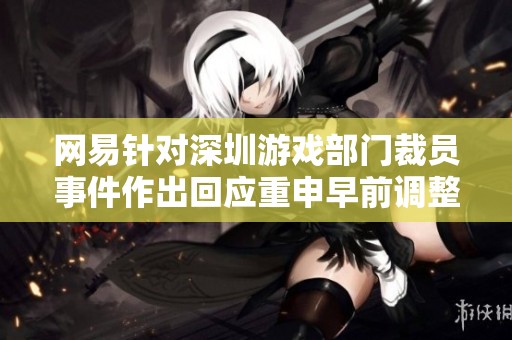 网易针对深圳游戏部门裁员事件作出回应重申早前调整决定