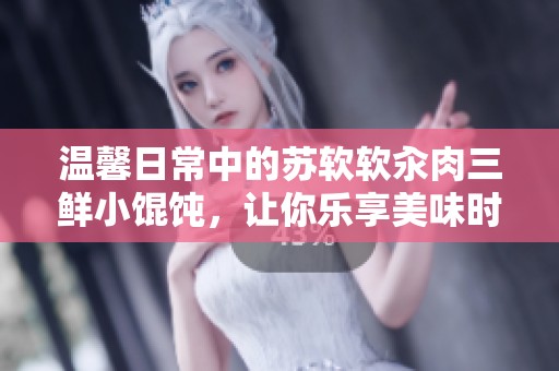 温馨日常中的苏软软汆肉三鲜小馄饨，让你乐享美味时光