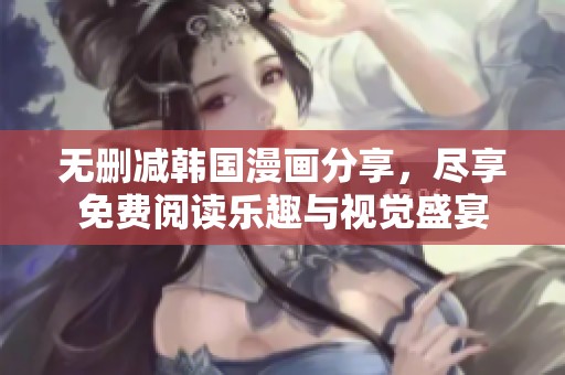 无删减韩国漫画分享，尽享免费阅读乐趣与视觉盛宴