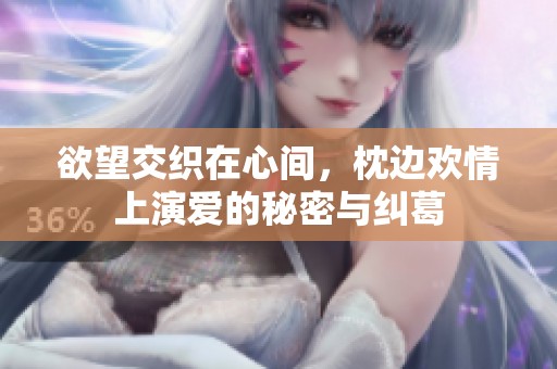 欲望交织在心间，枕边欢情上演爱的秘密与纠葛