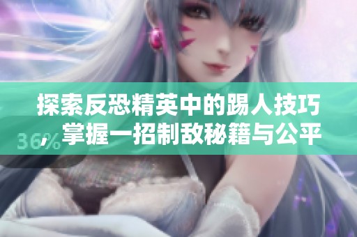 探索反恐精英中的踢人技巧，掌握一招制敌秘籍与公平对战策略