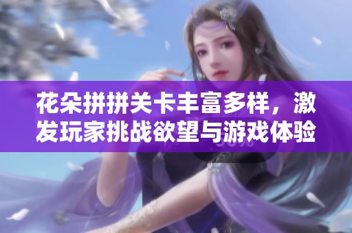 花朵拼拼关卡丰富多样，激发玩家挑战欲望与游戏体验趣味性