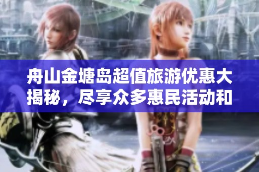 舟山金塘岛超值旅游优惠大揭秘，尽享众多惠民活动和文化体验
