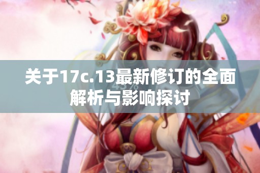 关于17c.13最新修订的全面解析与影响探讨